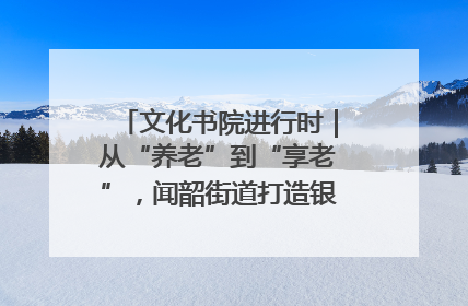 文化书院进行时｜从“养老”到“享老”，闻韶街道打造银龄幸福新图景