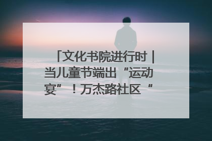 文化书院进行时｜当儿童节端出“运动宴”！万杰路社区“玩”出亲子新花样