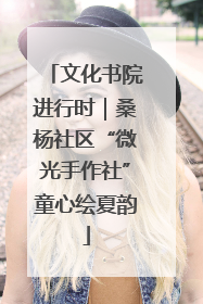 文化书院进行时｜桑杨社区“微光手作社”童心绘夏韵