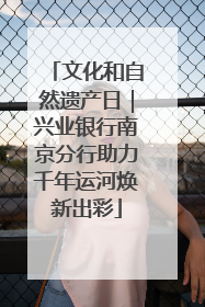 文化和自然遗产日｜兴业银行南京分行助力千年运河焕新出彩