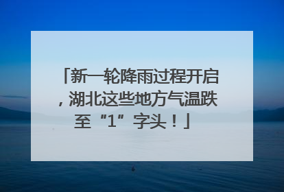 新一轮降雨过程开启，湖北这些地方气温跌至“1”字头！