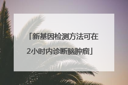 新基因检测方法可在2小时内诊断脑肿瘤