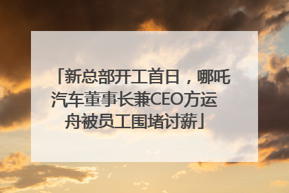 新总部开工首日，哪吒汽车董事长兼CEO方运舟被员工围堵讨薪