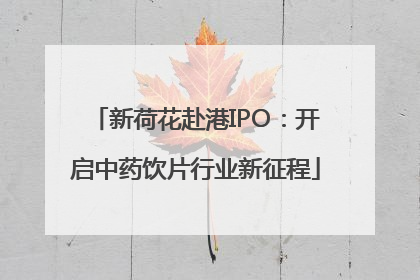 新荷花赴港IPO：开启中药饮片行业新征程