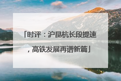 时评：沪昆杭长段提速，高铁发展再谱新篇