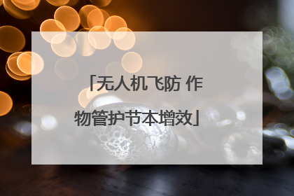 无人机飞防 作物管护节本增效