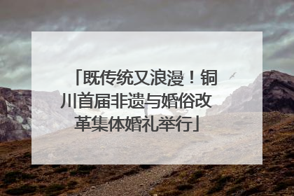 既传统又浪漫！铜川首届非遗与婚俗改革集体婚礼举行