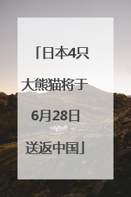 日本4只大熊猫将于6月28日送返中国