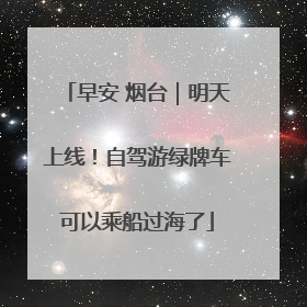 早安 烟台｜明天上线！自驾游绿牌车可以乘船过海了