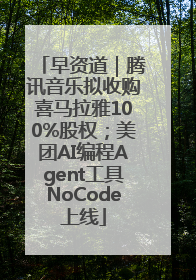 早资道｜腾讯音乐拟收购喜马拉雅100%股权；美团AI编程Agent工具NoCode上线