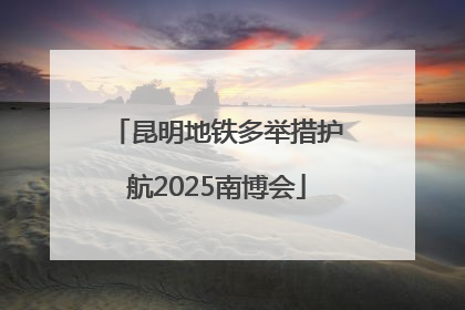 昆明地铁多举措护航2025南博会