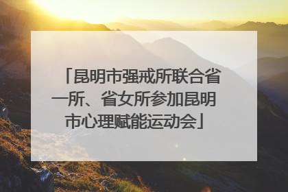 昆明市强戒所联合省一所、省女所参加昆明市心理赋能运动会