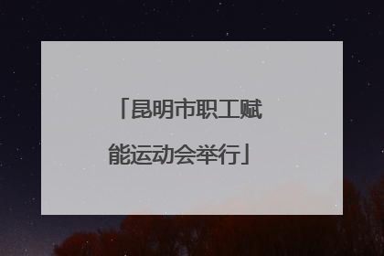 昆明市职工赋能运动会举行
