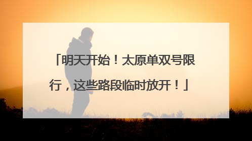 明天开始！太原单双号限行，这些路段临时放开！