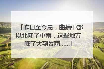 昨日至今晨，曲靖中部以北降了中雨，这些地方降了大到暴雨……