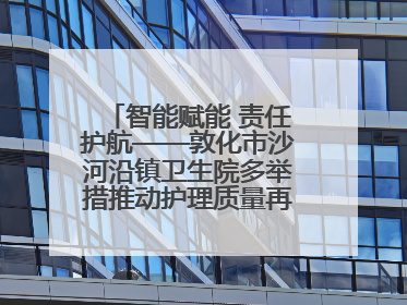 智能赋能 责任护航——敦化市沙河沿镇卫生院多举措推动护理质量再上新台阶