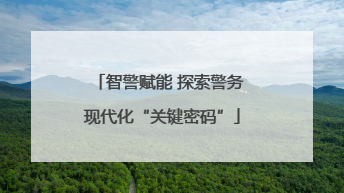 智警赋能 探索警务现代化“关键密码”