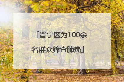 晋宁区为100余名群众筛查肺癌