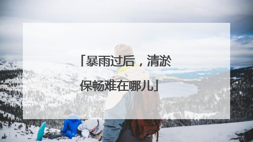 暴雨过后，清淤保畅难在哪儿