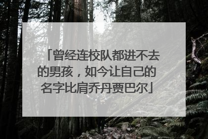 曾经连校队都进不去的男孩，如今让自己的名字比肩乔丹贾巴尔