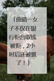 曲靖一女子不仅在银行柜台取钱被拒，2小时后还被抓了！
