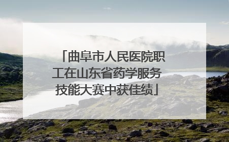 曲阜市人民医院职工在山东省药学服务技能大赛中获佳绩