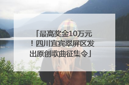 最高奖金10万元！四川宜宾翠屏区发出原创歌曲征集令
