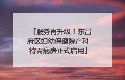 服务再升级！东昌府区妇幼保健院产科特需病房正式启用