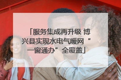 服务集成再升级 博兴县实现水电气暖网“一窗通办”全覆盖