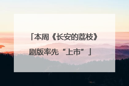 本周《长安的荔枝》剧版率先“上市”