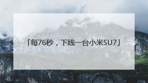 每76秒，下线一台小米SU7