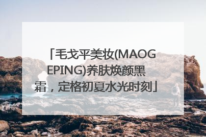 毛戈平美妆(MAOGEPING)养肤焕颜黑霜，定格初夏水光时刻