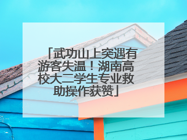 武功山上突遇有游客失温！湖南高校大二学生专业救助操作获赞
