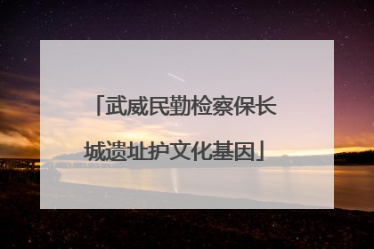 武威民勤检察保长城遗址护文化基因