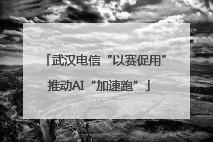武汉电信“以赛促用”推动AI“加速跑”