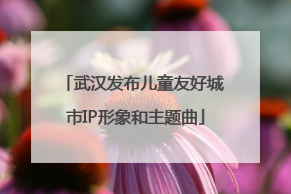 武汉发布儿童友好城市IP形象和主题曲
