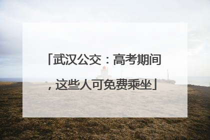 武汉公交：高考期间，这些人可免费乘坐