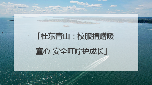 桂东青山：校服捐赠暖童心 安全叮咛护成长