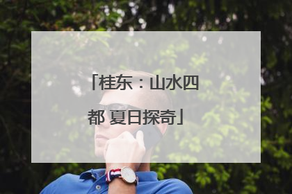 桂东：山水四都 夏日探奇