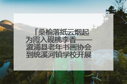 桑榆落纸云烟起 为霞入砚桃李香——溆浦县老年书画协会到统溪河镇学校开展书画进校园活动