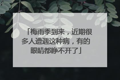 梅雨季到来，近期很多人遭遇这种病，有的眼睛都睁不开了
