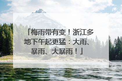 梅雨带有变！浙江多地下午起更猛：大雨、暴雨、大暴雨！