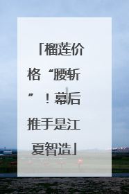 榴莲价格“腰斩”！幕后推手是江夏智造