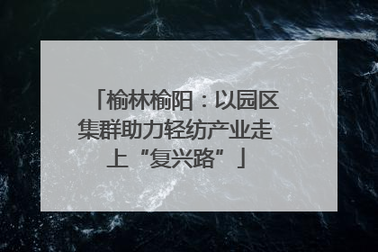 榆林榆阳：以园区集群助力轻纺产业走上“复兴路”