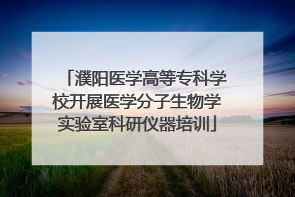 濮阳医学高等专科学校开展医学分子生物学实验室科研仪器培训