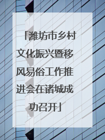 潍坊市乡村文化振兴暨移风易俗工作推进会在诸城成功召开