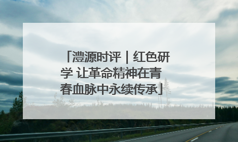 澧源时评｜红色研学 让革命精神在青春血脉中永续传承