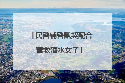 民警辅警默契配合 营救落水女子