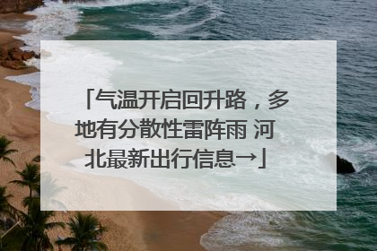 气温开启回升路，多地有分散性雷阵雨 河北最新出行信息→