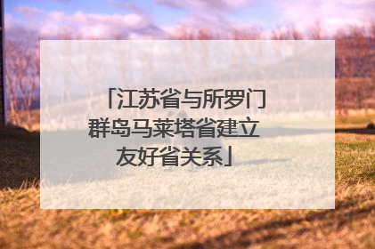 江苏省与所罗门群岛马莱塔省建立友好省关系